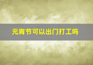 元宵节可以出门打工吗