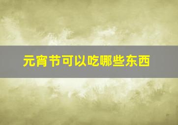 元宵节可以吃哪些东西