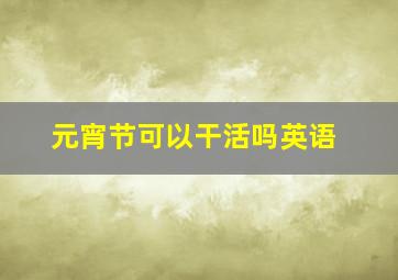 元宵节可以干活吗英语