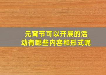 元宵节可以开展的活动有哪些内容和形式呢