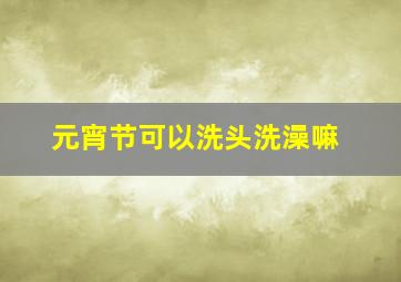 元宵节可以洗头洗澡嘛