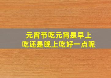 元宵节吃元宵是早上吃还是晚上吃好一点呢