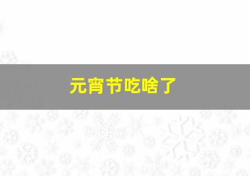 元宵节吃啥了