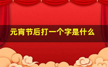 元宵节后打一个字是什么