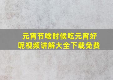 元宵节啥时候吃元宵好呢视频讲解大全下载免费