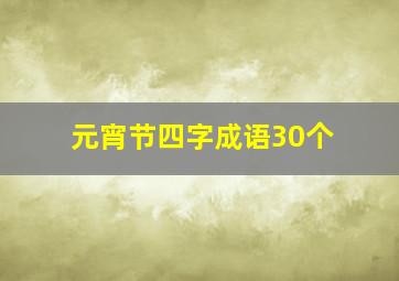 元宵节四字成语30个