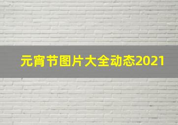 元宵节图片大全动态2021