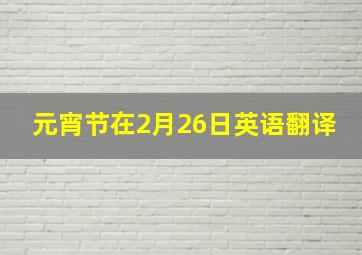 元宵节在2月26日英语翻译