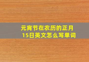 元宵节在农历的正月15日英文怎么写单词