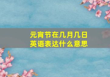 元宵节在几月几日英语表达什么意思