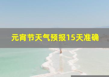 元宵节天气预报15天准确