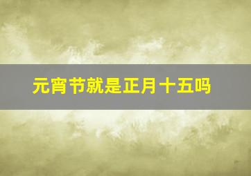 元宵节就是正月十五吗