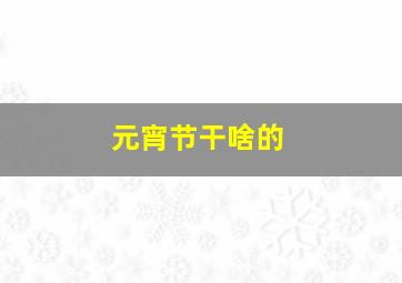 元宵节干啥的