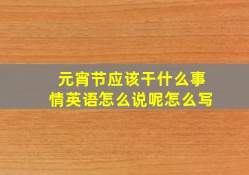 元宵节应该干什么事情英语怎么说呢怎么写