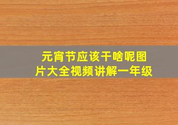 元宵节应该干啥呢图片大全视频讲解一年级