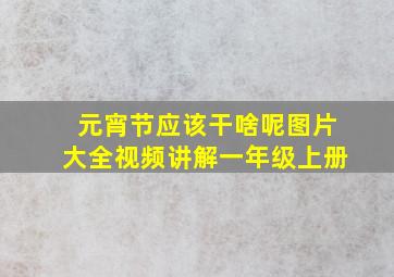 元宵节应该干啥呢图片大全视频讲解一年级上册