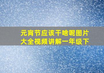 元宵节应该干啥呢图片大全视频讲解一年级下