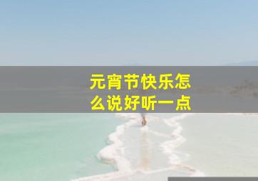 元宵节快乐怎么说好听一点