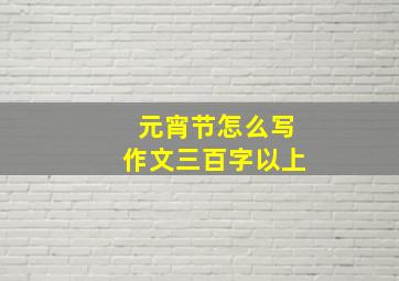 元宵节怎么写作文三百字以上