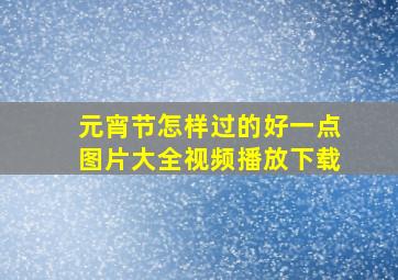 元宵节怎样过的好一点图片大全视频播放下载