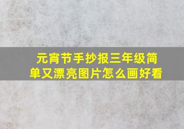 元宵节手抄报三年级简单又漂亮图片怎么画好看