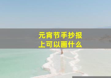 元宵节手抄报上可以画什么