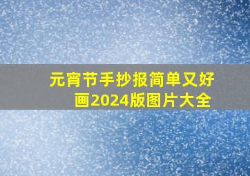 元宵节手抄报简单又好画2024版图片大全