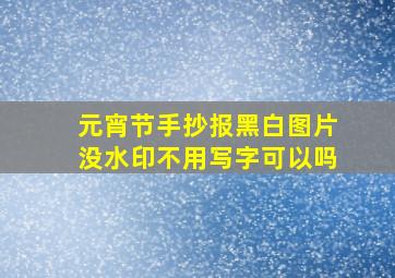 元宵节手抄报黑白图片没水印不用写字可以吗