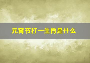 元宵节打一生肖是什么