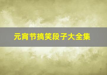 元宵节搞笑段子大全集