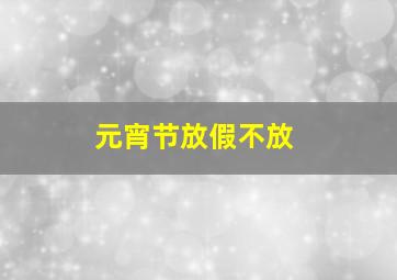 元宵节放假不放