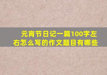 元宵节日记一篇100字左右怎么写的作文题目有哪些