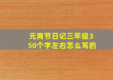 元宵节日记三年级350个字左右怎么写的