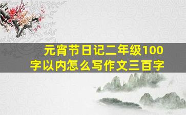 元宵节日记二年级100字以内怎么写作文三百字