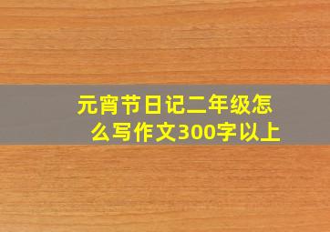 元宵节日记二年级怎么写作文300字以上