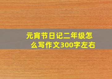 元宵节日记二年级怎么写作文300字左右