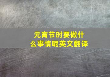 元宵节时要做什么事情呢英文翻译