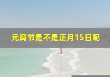 元宵节是不是正月15日呢