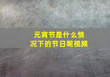 元宵节是什么情况下的节日呢视频