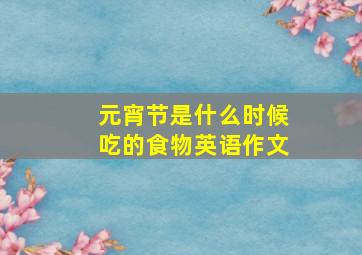 元宵节是什么时候吃的食物英语作文