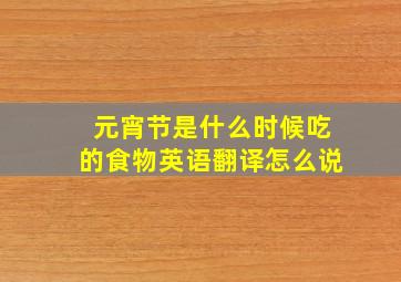 元宵节是什么时候吃的食物英语翻译怎么说