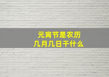 元宵节是农历几月几日干什么