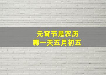 元宵节是农历哪一天五月初五