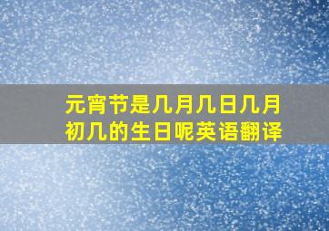 元宵节是几月几日几月初几的生日呢英语翻译