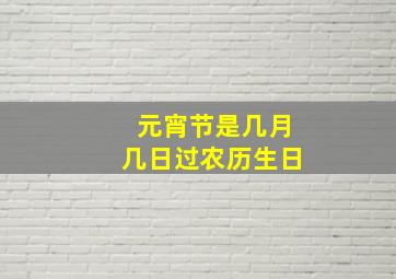 元宵节是几月几日过农历生日