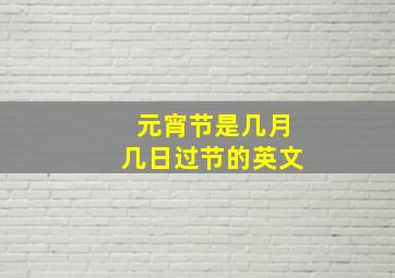 元宵节是几月几日过节的英文