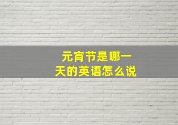 元宵节是哪一天的英语怎么说