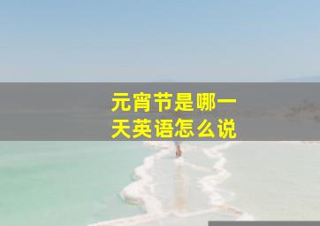 元宵节是哪一天英语怎么说