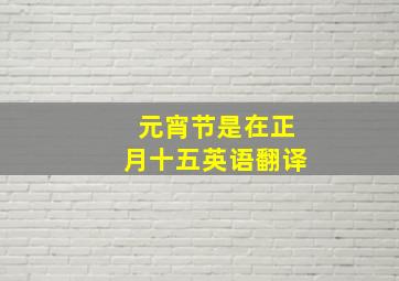 元宵节是在正月十五英语翻译