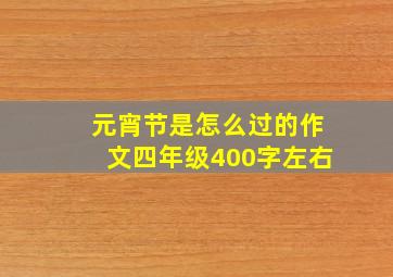 元宵节是怎么过的作文四年级400字左右